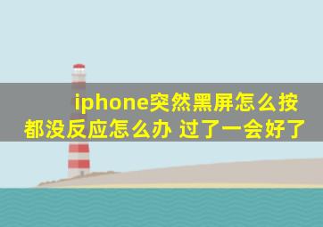 iphone突然黑屏怎么按都没反应怎么办 过了一会好了